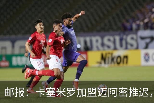 邮报：卡塞米罗加盟迈阿密推迟，洛杉矶银河索要100万美元补偿